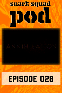 Snark Squad Pod #028 – Annihilation thumbnail