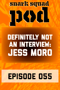 Snark Squad Pod #055 – Definitely Not An Interview with Jess Moro thumbnail