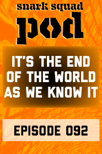 Snark Squad Pod #092 – It’s The End of the World As We Know It thumbnail